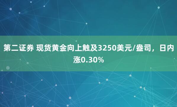 第二证券 现货黄金向上触及3250美元/盎司，日内涨0.30%