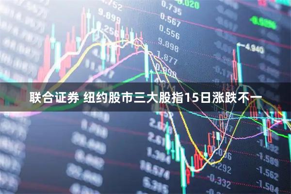 联合证券 纽约股市三大股指15日涨跌不一