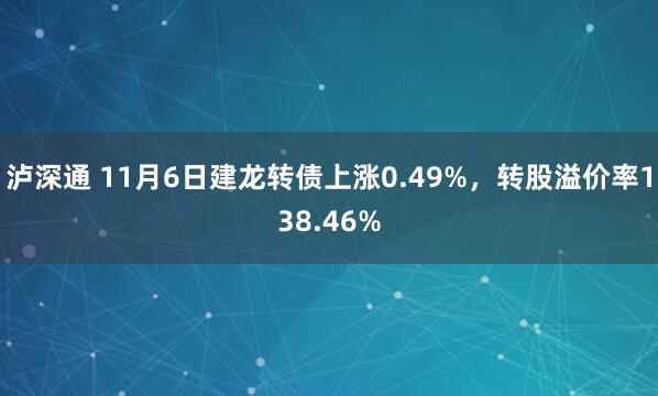 泸深通 11月6日建龙转债上涨0.49%，转股溢价率138.46%