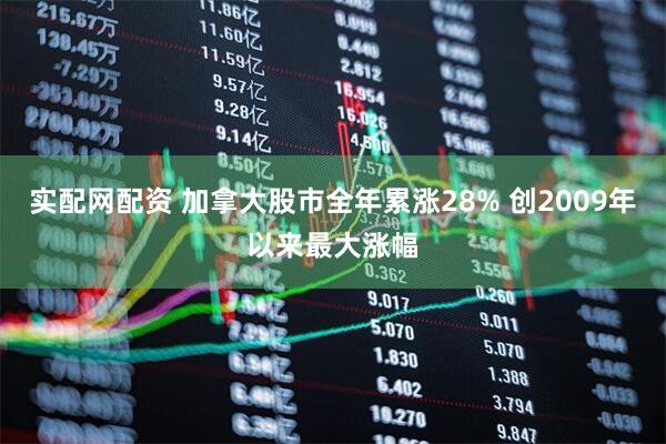实配网配资 加拿大股市全年累涨28% 创2009年以来最大涨幅