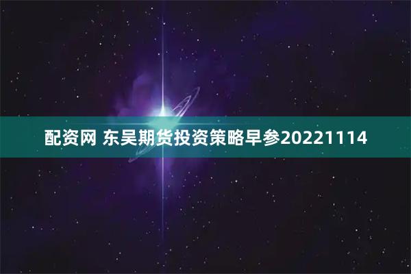 配资网 东吴期货投资策略早参20221114
