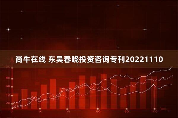 尚牛在线 东吴春晓投资咨询专刊20221110