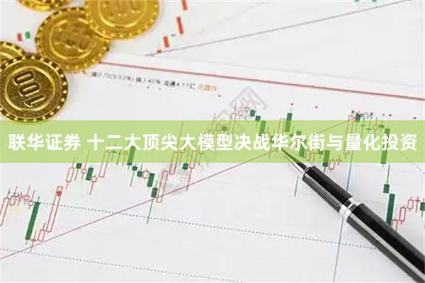 联华证券 十二大顶尖大模型决战华尔街与量化投资