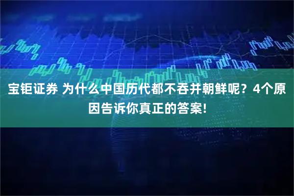 宝钜证券 为什么中国历代都不吞并朝鲜呢？4个原因告诉你真正的答案!