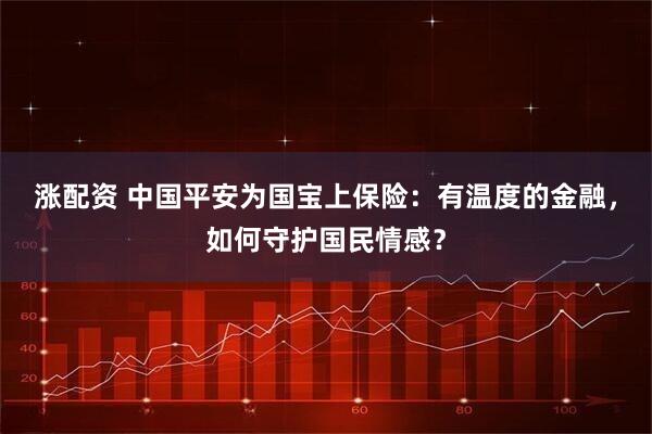 涨配资 中国平安为国宝上保险：有温度的金融，如何守护国民情感？