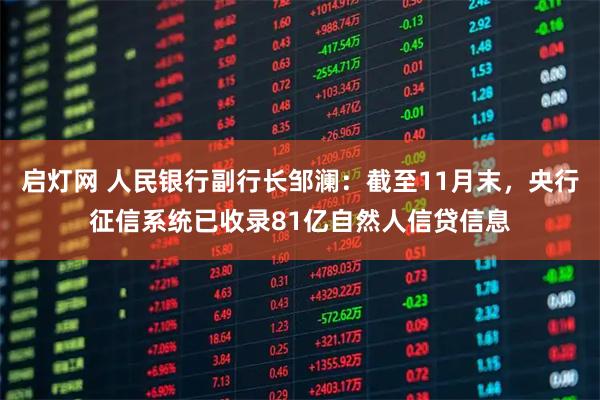 启灯网 人民银行副行长邹澜：截至11月末，央行征信系统已收录81亿自然人信贷信息