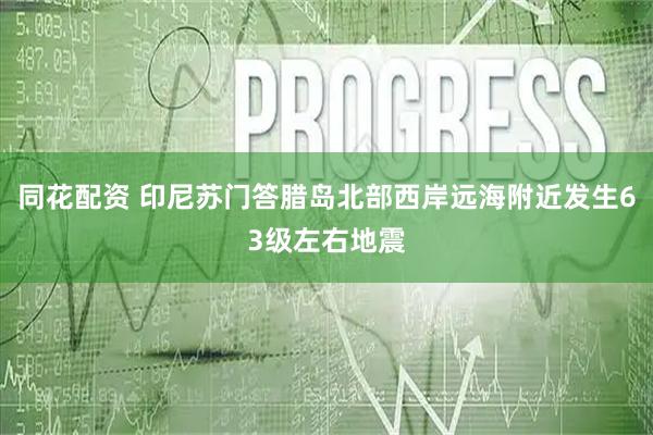 同花配资 印尼苏门答腊岛北部西岸远海附近发生63级左右地震