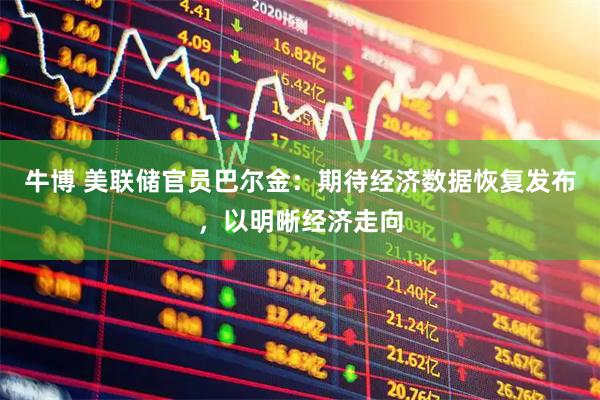 牛博 美联储官员巴尔金：期待经济数据恢复发布，以明晰经济走向