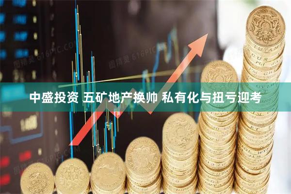 中盛投资 五矿地产换帅 私有化与扭亏迎考