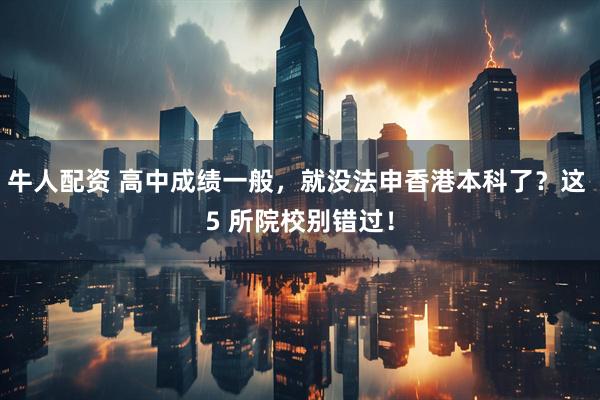 牛人配资 高中成绩一般，就没法申香港本科了？这 5 所院校别错过！