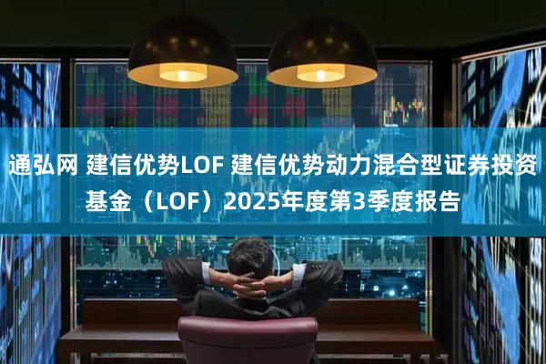 通弘网 建信优势LOF 建信优势动力混合型证券投资基金（LOF）2025年度第3季度报告