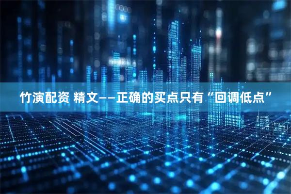 竹演配资 精文——正确的买点只有“回调低点”