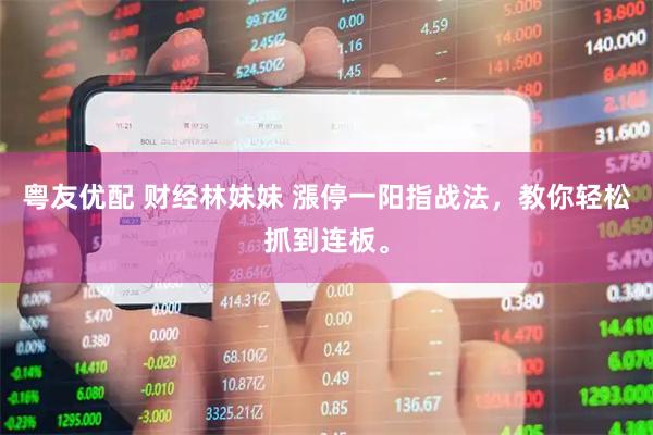粤友优配 财经林妹妹 漲停一阳指战法，教你轻松抓到连板。