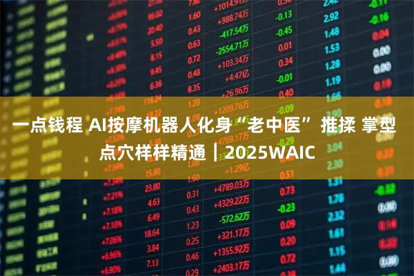 一点钱程 AI按摩机器人化身“老中医” 推揉 掌型 点穴样样精通︱2025WAIC